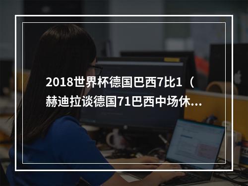 2018世界杯德国巴西7比1（赫迪拉谈德国71巴西中场休息时）