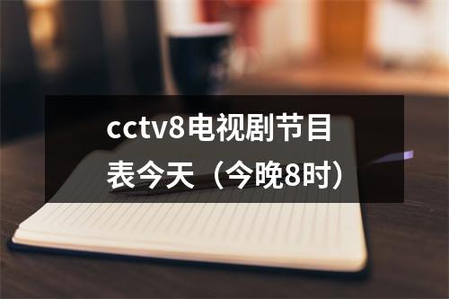 cctv8电视剧节目表今天（今晚8时）