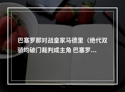 巴塞罗那对战皇家马德里（绝代双骄均破门裁判成主角 巴塞罗那22皇家马德里）