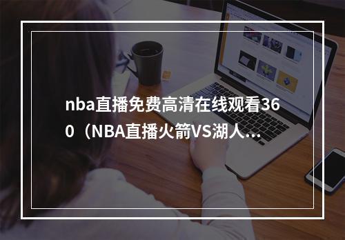 nba直播免费高清在线观看360（NBA直播火箭VS湖人比赛在线观看 哈登大战詹姆斯）