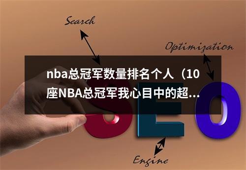 nba总冠军数量排名个人（10座NBA总冠军我心目中的超级巨星）