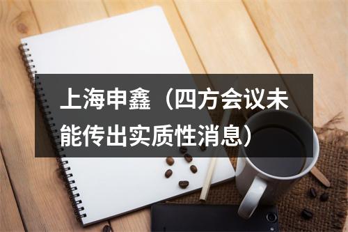 上海申鑫（四方会议未能传出实质性消息）