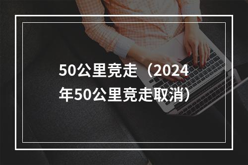 50公里竞走（2024年50公里竞走取消）