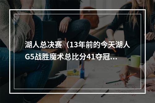 湖人总决赛（13年前的今天湖人G5战胜魔术总比分41夺冠 科比荣膺FMVP）