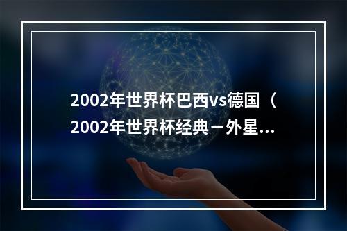 2002年世界杯巴西vs德国（2002年世界杯经典－外星人罗纳尔多终闪耀）