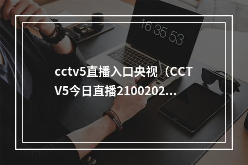 cctv5直播入口央视（CCTV5今日直播21002022年世界女排联赛中国意大利）