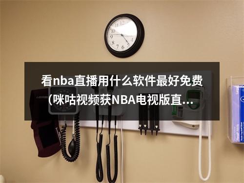 看nba直播用什么软件最好免费（咪咕视频获NBA电视版直播版权）