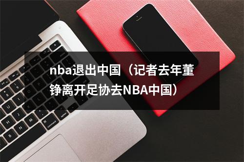 nba退出中国（记者去年董铮离开足协去NBA中国）