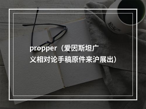 propper（爱因斯坦广义相对论手稿原件来沪展出）