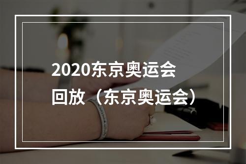 2020东京奥运会回放（东京奥运会）