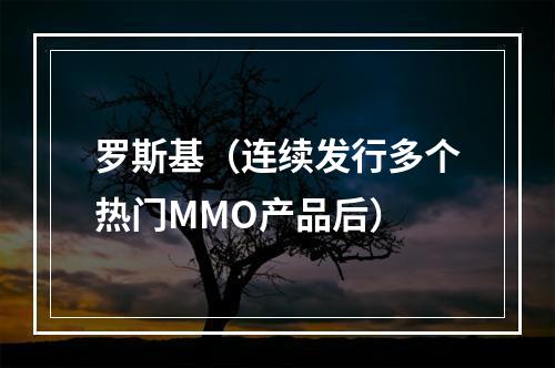 罗斯基（连续发行多个热门MMO产品后）