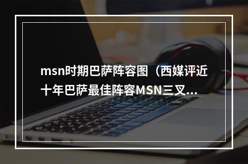 msn时期巴萨阵容图（西媒评近十年巴萨最佳阵容MSN三叉戟）