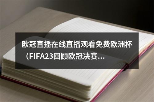 欧冠直播在线直播观看免费欧洲杯（FIFA23回顾欧冠决赛20212022赛季皇马VS利物浦欧冠联赛）