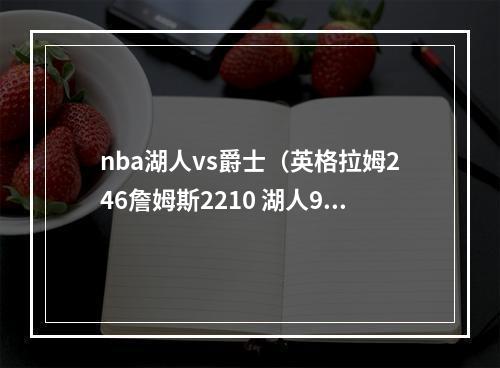 nba湖人vs爵士（英格拉姆246詹姆斯2210 湖人9083击败爵士喜迎三连胜）