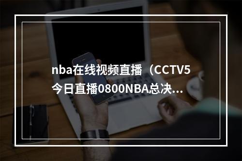 nba在线视频直播（CCTV5今日直播0800NBA总决赛第二场热火掘金）