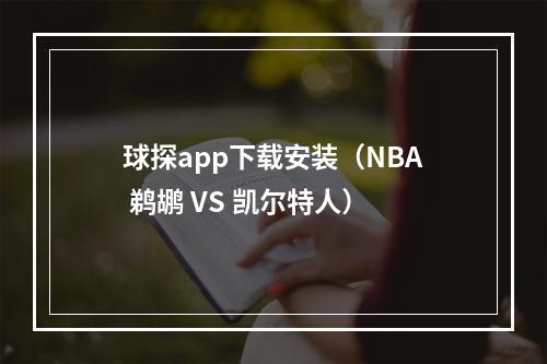 球探app下载安装（NBA 鹈鹕 VS 凯尔特人）