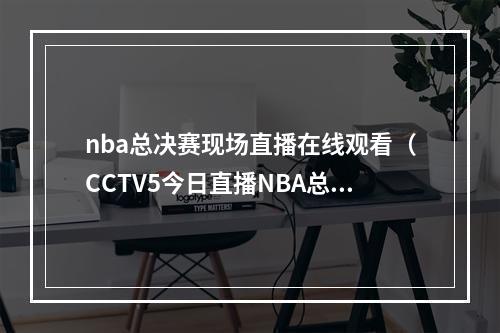 nba总决赛现场直播在线观看（CCTV5今日直播NBA总决赛凯尔特人勇士中超泰山浙江）