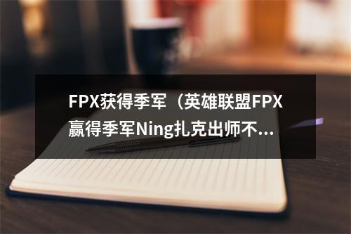 FPX获得季军（英雄联盟FPX赢得季军Ning扎克出师不利）