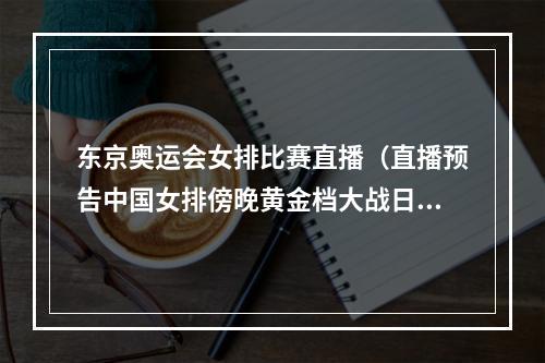 东京奥运会女排比赛直播（直播预告中国女排傍晚黄金档大战日本队）