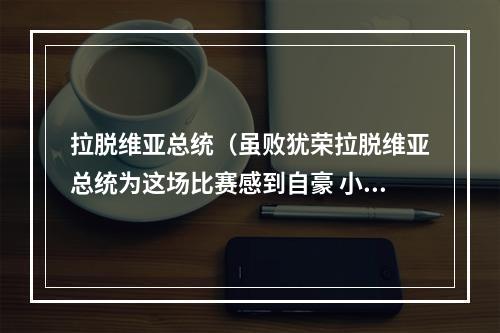 拉脱维亚总统（虽败犹荣拉脱维亚总统为这场比赛感到自豪 小伙子们太棒了）