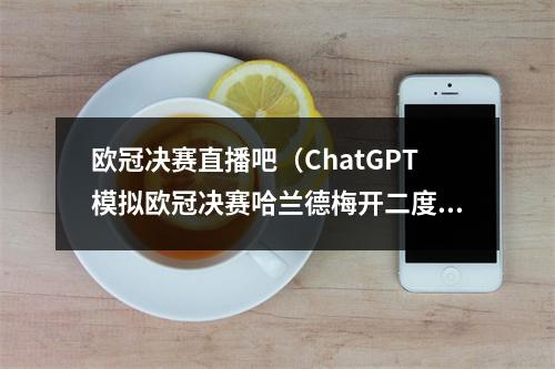 欧冠决赛直播吧（ChatGPT模拟欧冠决赛哈兰德梅开二度）