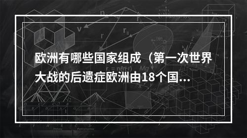 欧洲有哪些国家组成（第一次世界大战的后遗症欧洲由18个国家变成了27个国家）