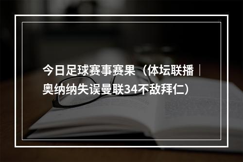 今日足球赛事赛果（体坛联播｜奥纳纳失误曼联34不敌拜仁）