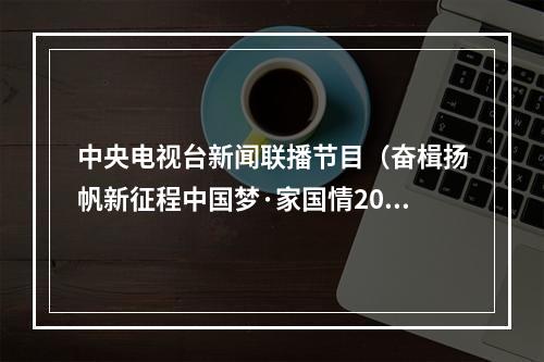 中央电视台新闻联播节目（奋楫扬帆新征程中国梦·家国情2023国庆特别节目今晚播出）