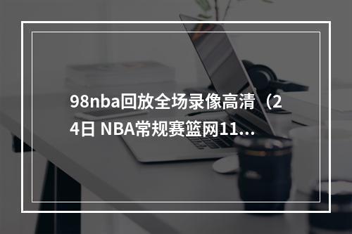 98nba回放全场录像高清（24日 NBA常规赛篮网11298猛龙 欧文29分轻取猛龙 全场回放）