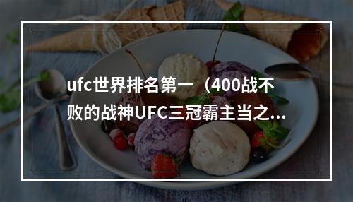 ufc世界排名第一（400战不败的战神UFC三冠霸主当之无愧的世界第一）