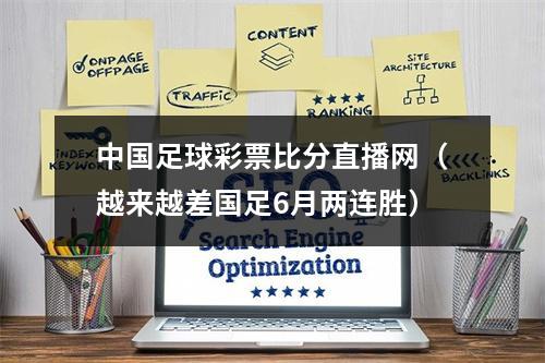 中国足球彩票比分直播网（越来越差国足6月两连胜）