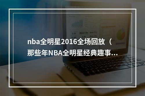 nba全明星2016全场回放（那些年NBA全明星经典趣事）