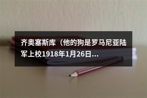 齐奥塞斯库（他的狗是罗马尼亚陆军上校1918年1月26日齐奥塞斯库诞生）