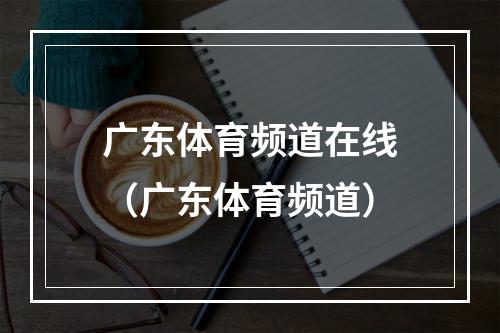 广东体育频道在线（广东体育频道）