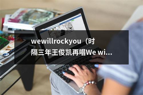 wewillrockyou（时隔三年王俊凯再唱We will rock you）