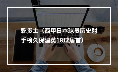 乾贵士（西甲日本球员历史射手榜久保建英18球居首）