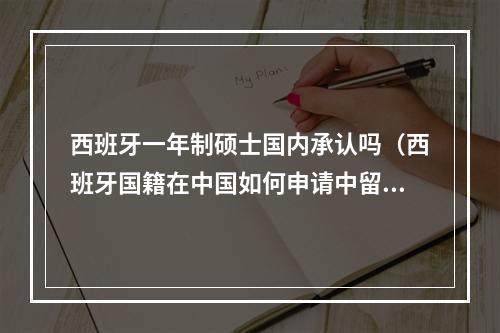 西班牙一年制硕士国内承认吗（西班牙国籍在中国如何申请中留服认证）