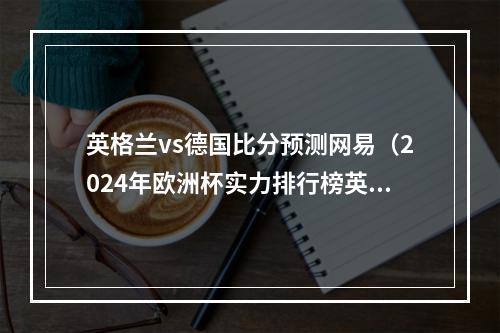 英格兰vs德国比分预测网易（2024年欧洲杯实力排行榜英格兰和法国争夺榜首 德国仍在重建中）