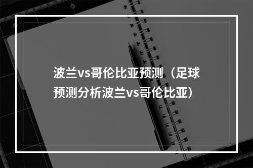 波兰vs哥伦比亚预测（足球预测分析波兰vs哥伦比亚）