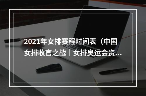 2021年女排赛程时间表（中国女排收官之战｜女排奥运会资格赛赛程表中国女排赛程时间表）