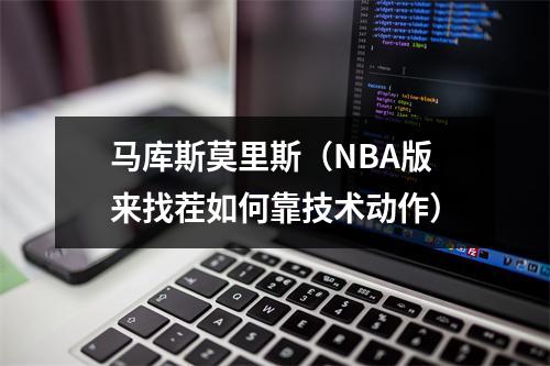 马库斯莫里斯（NBA版来找茬如何靠技术动作）