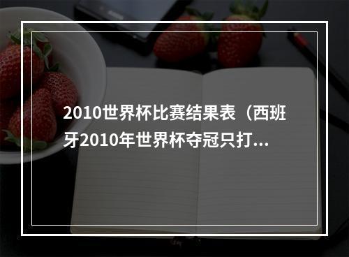 2010世界杯比赛结果表（西班牙2010年世界杯夺冠只打进8球）