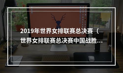 2019年世界女排联赛总决赛（世界女排联赛总决赛中国战胜巴西晋级四强）