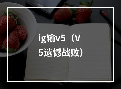 ig输v5（V5遗憾战败）