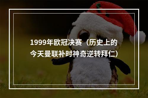 1999年欧冠决赛（历史上的今天曼联补时神奇逆转拜仁）