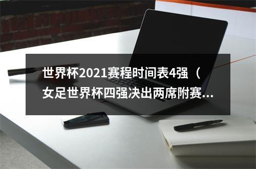 世界杯2021赛程时间表4强（女足世界杯四强决出两席附赛程亚洲之光熄灭）