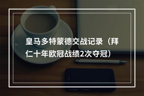 皇马多特蒙德交战记录（拜仁十年欧冠战绩2次夺冠）