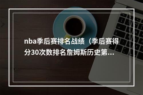 nba季后赛排名战绩（季后赛得分30次数排名詹姆斯历史第一）