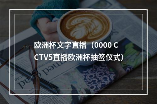 欧洲杯文字直播（0000 CCTV5直播欧洲杯抽签仪式）