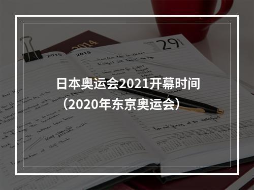 日本奥运会2021开幕时间（2020年东京奥运会）